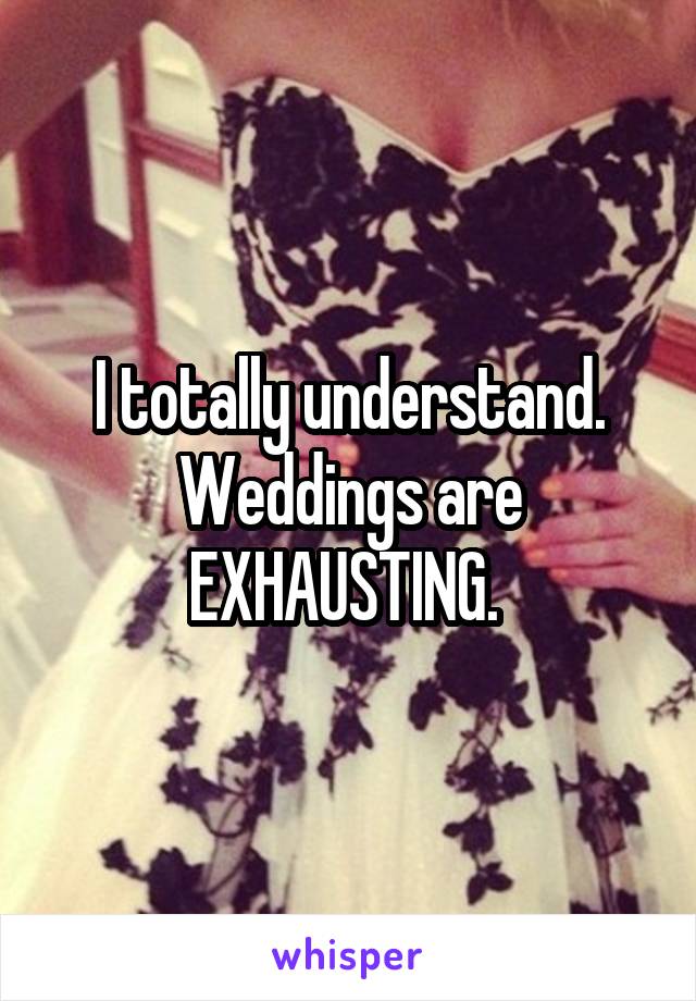 I totally understand. Weddings are EXHAUSTING. 