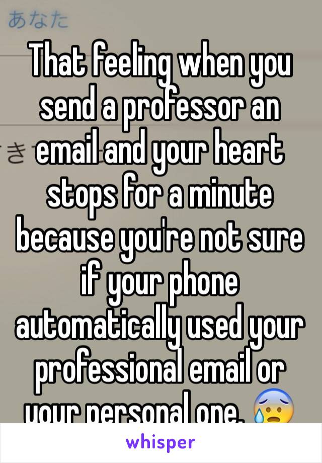 That feeling when you send a professor an email and your heart stops for a minute because you're not sure if your phone automatically used your professional email or your personal one. 😰