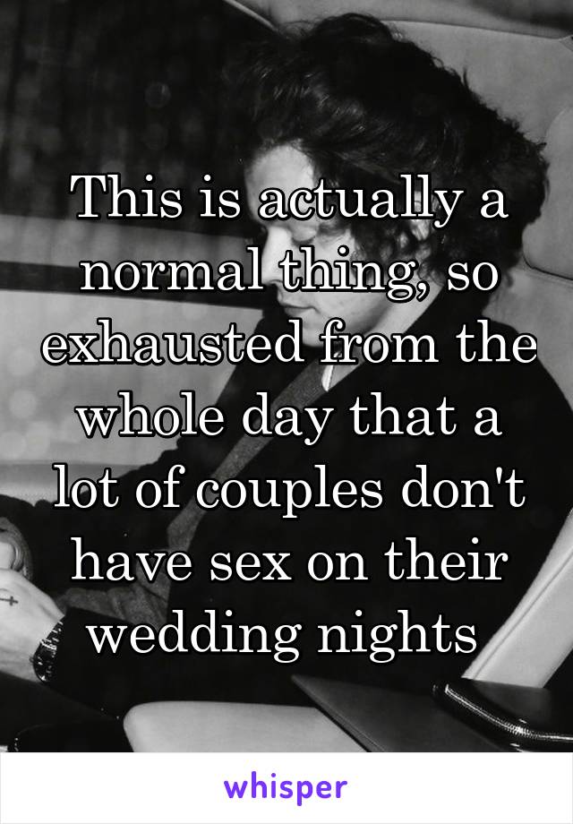 This is actually a normal thing, so exhausted from the whole day that a lot of couples don't have sex on their wedding nights 