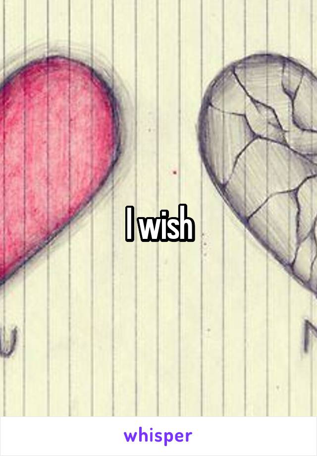 I wish