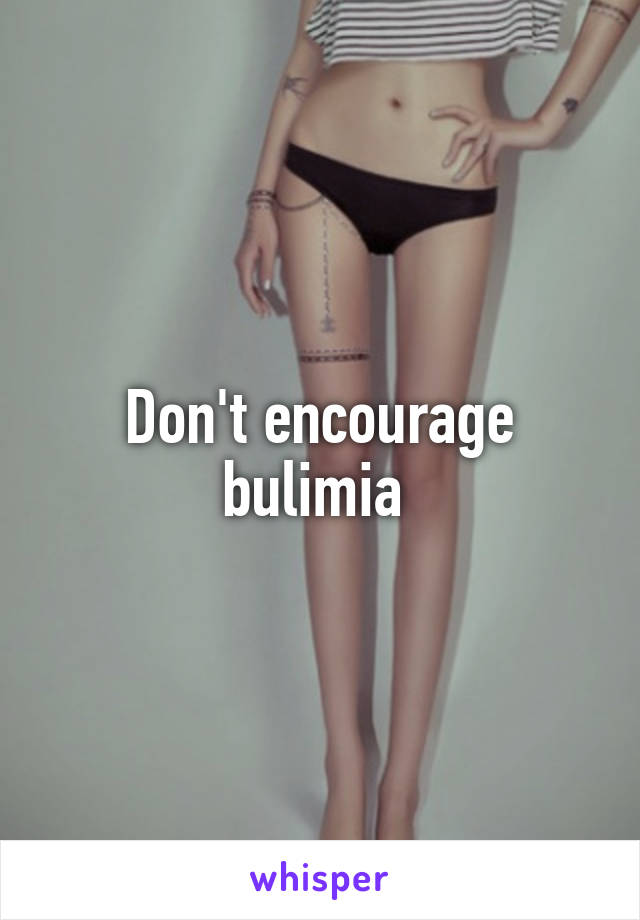 Don't encourage bulimia 