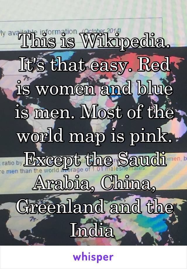 This is Wikipedia. It's that easy. Red is women and blue is men. Most of the world map is pink. Except the Saudi Arabia, China, Greenland and the India 