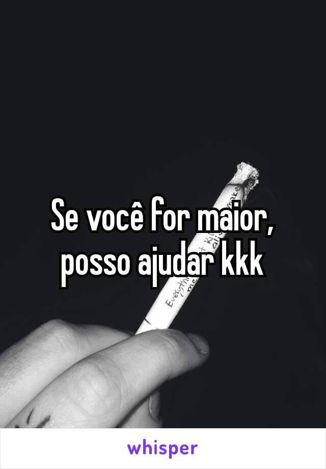 Se você for maior, posso ajudar kkk