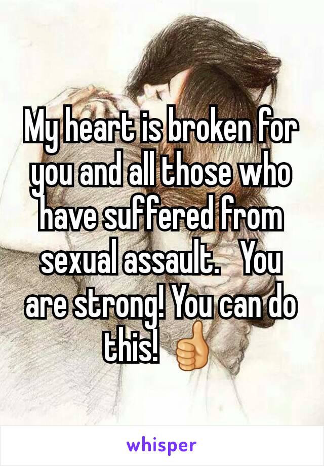 My heart is broken for you and all those who have suffered from sexual assault.   You are strong! You can do this! 👍