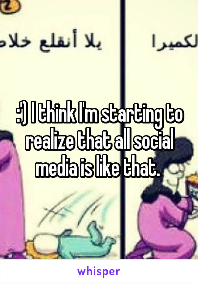 :') I think I'm starting to realize that all social media is like that. 