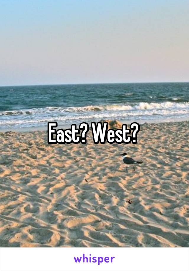 East? West? 