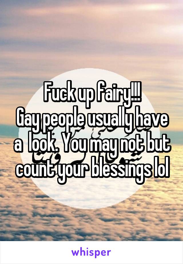 Fuck up fairy!!!
Gay people usually have a  look. You may not but count your blessings lol