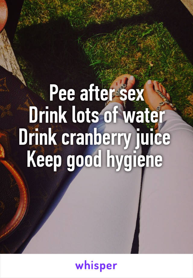 Pee after sex
Drink lots of water
Drink cranberry juice 
Keep good hygiene 
