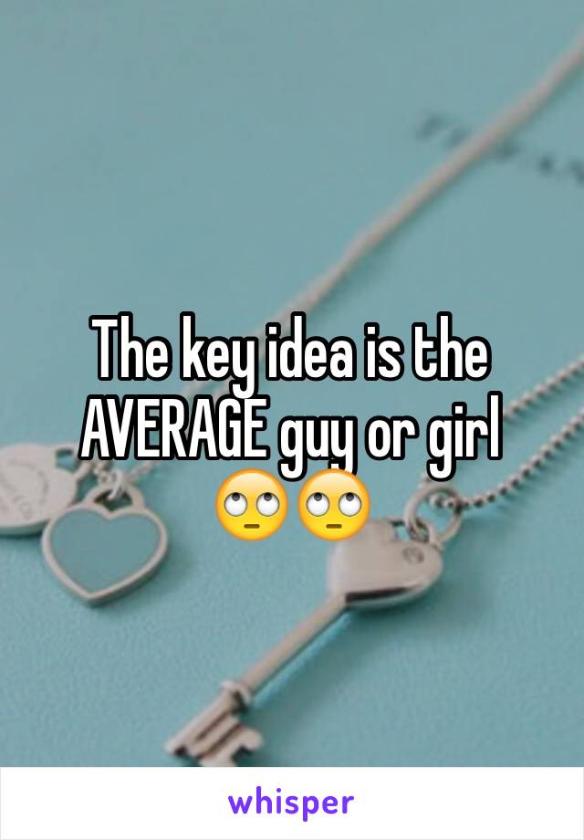 The key idea is the AVERAGE guy or girl
🙄🙄