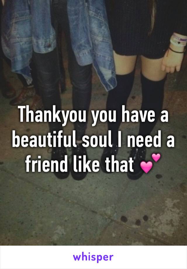 Thankyou you have a beautiful soul I need a friend like that 💕