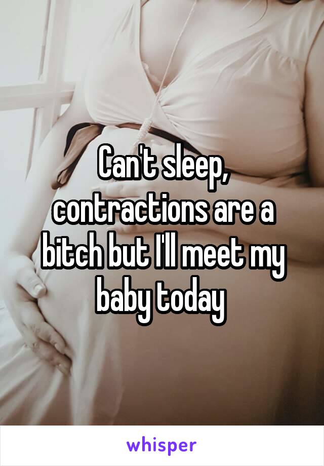 Can't sleep, contractions are a bitch but I'll meet my baby today 