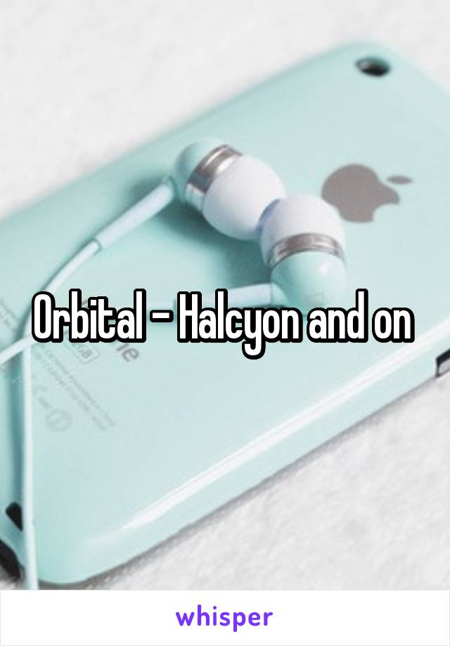 Orbital - Halcyon and on 