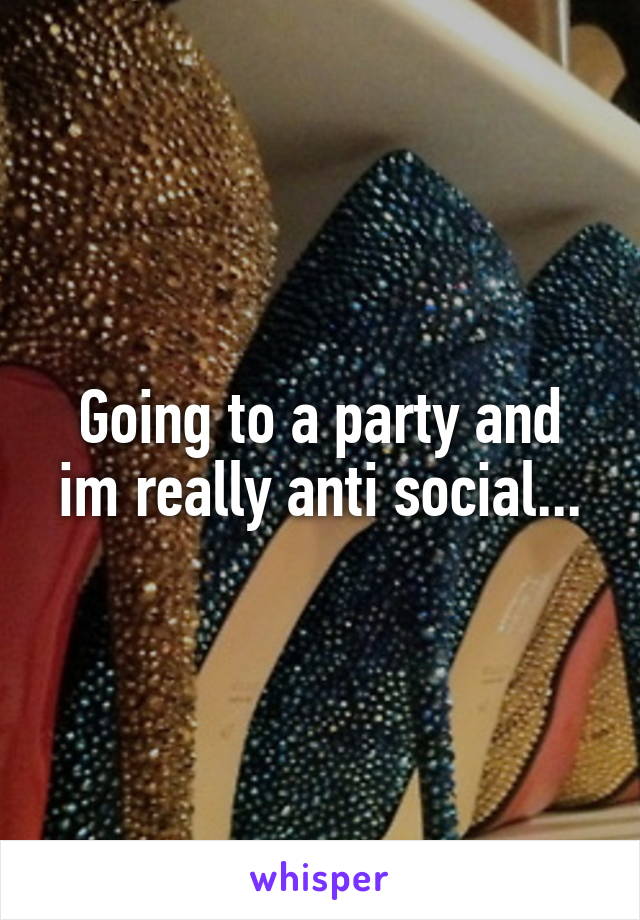 Going to a party and im really anti social...