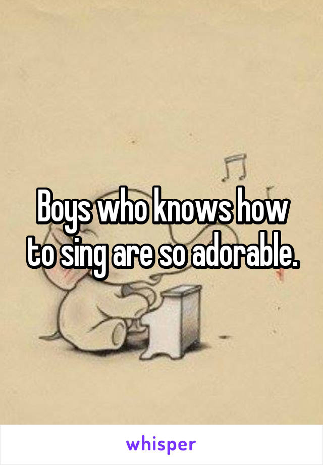 Boys who knows how to sing are so adorable.