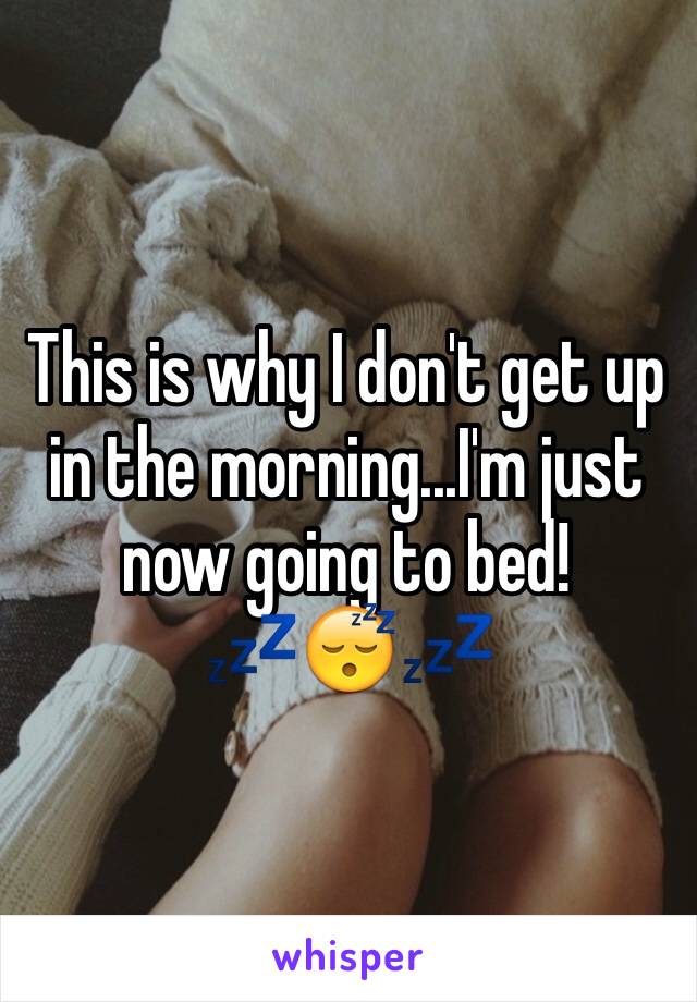 This is why I don't get up in the morning...I'm just now going to bed! 
ðŸ’¤ðŸ˜´ðŸ’¤
