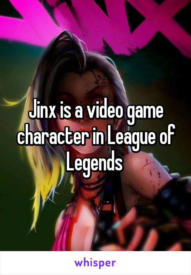Jinx is a video game character in League of Legends 