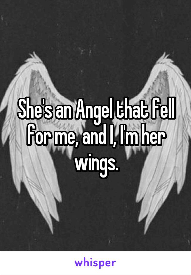 She's an Angel that fell for me, and I, I'm her wings.