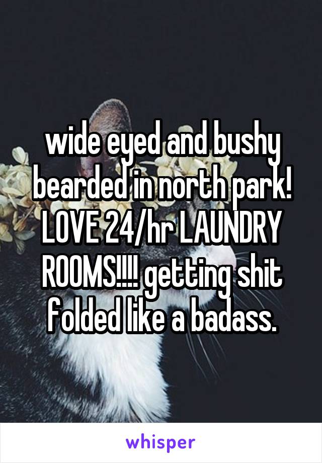 wide eyed and bushy bearded in north park! LOVE 24/hr LAUNDRY ROOMS!!!! getting shit folded like a badass.