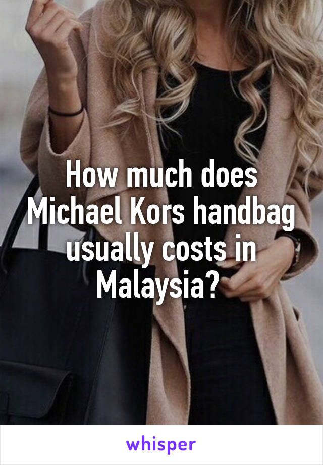 How much does Michael Kors handbag usually costs in Malaysia? 
