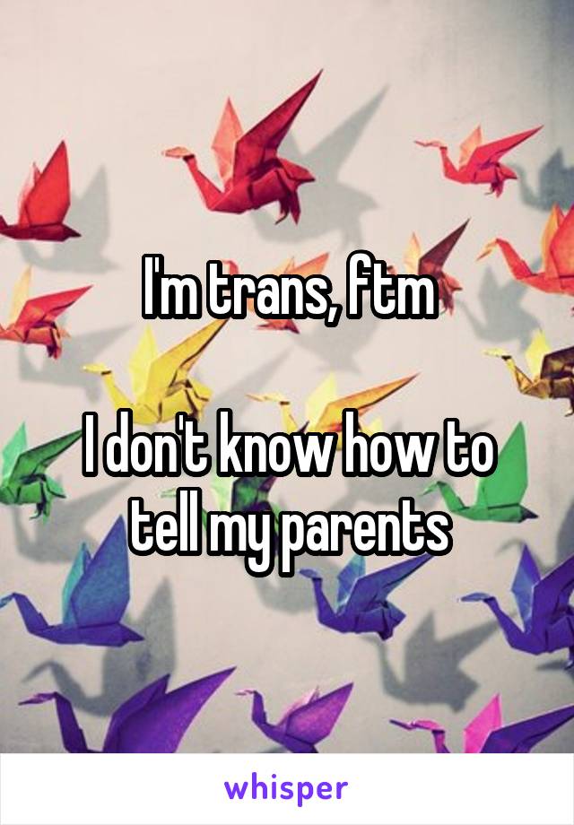 I'm trans, ftm

I don't know how to tell my parents