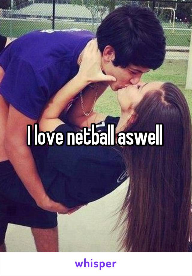 I love netball aswell 