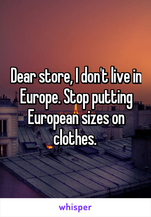 Dear store, I don't live in Europe. Stop putting European sizes on clothes. 