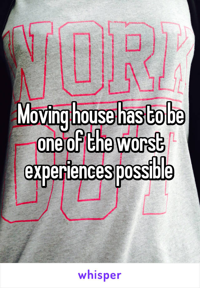 Moving house has to be one of the worst experiences possible 