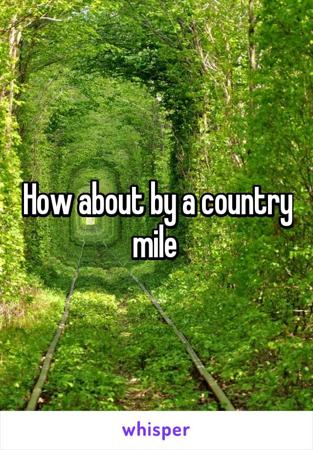 How about by a country mile 