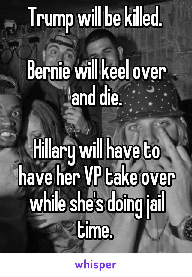 Trump will be killed. 

Bernie will keel over and die.

Hillary will have to have her VP take over while she's doing jail time. 
