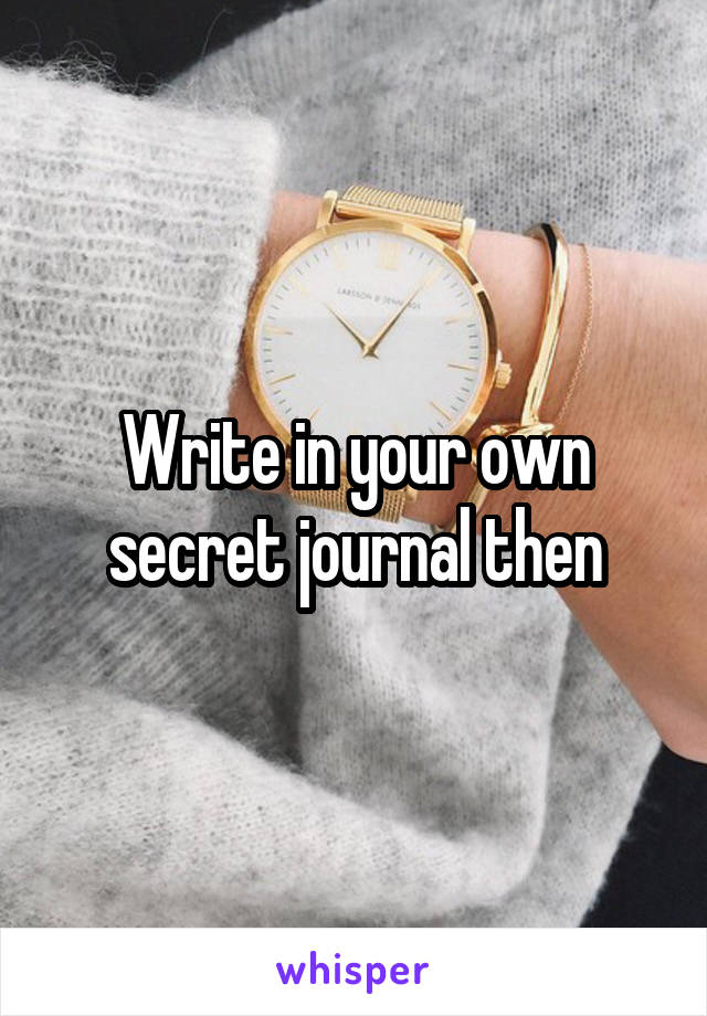 Write in your own secret journal then