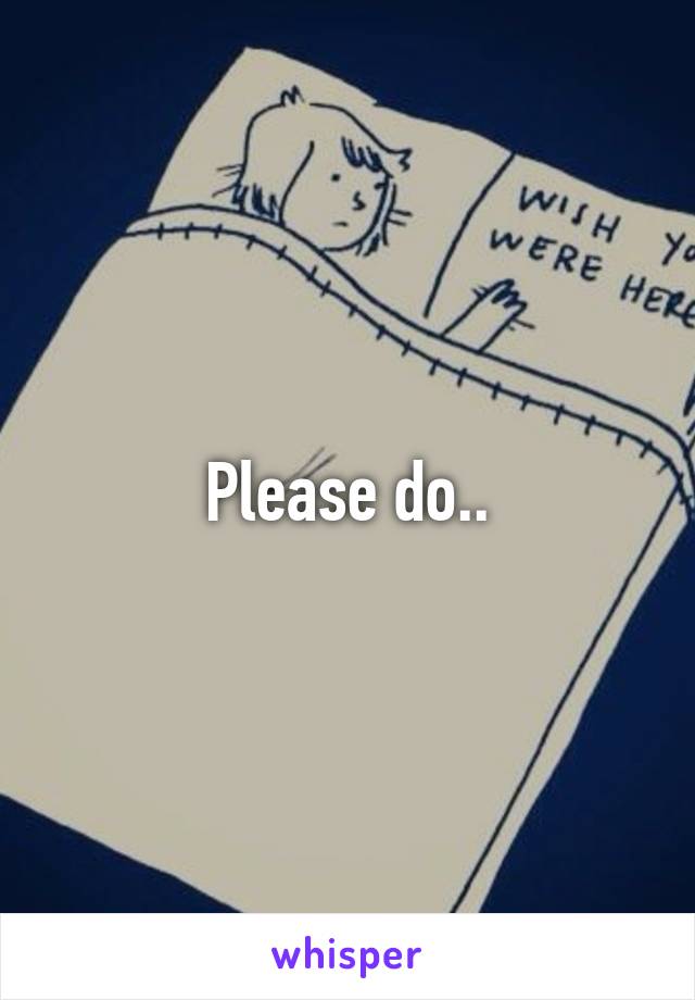 Please do..