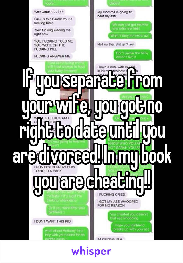 If you separate from your wife, you got no right to date until you are divorced! In my book you are cheating!!