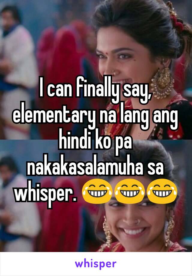 I can finally say, elementary na lang ang hindi ko pa nakakasalamuha sa whisper. ðŸ˜‚ðŸ˜‚ðŸ˜‚