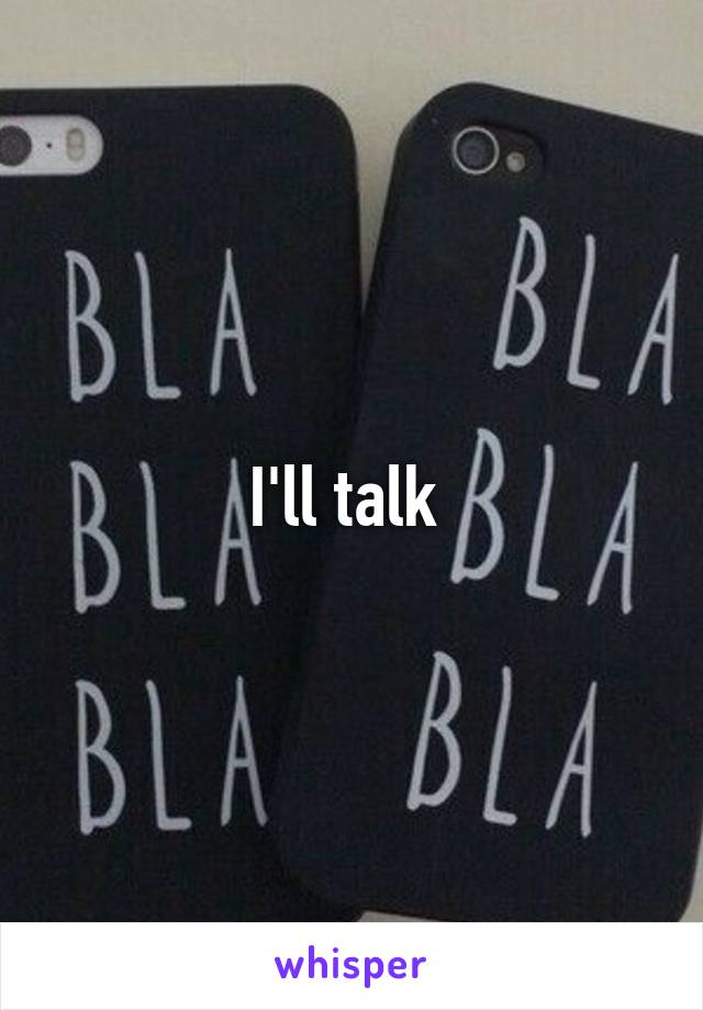 I'll talk 