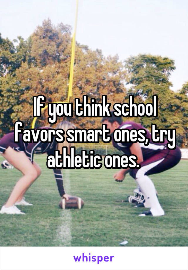 If you think school favors smart ones, try athletic ones. 