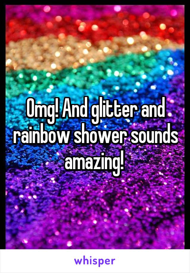Omg! And glitter and rainbow shower sounds amazing! 