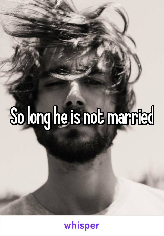 So long he is not married