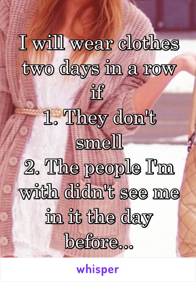 I will wear clothes two days in a row if 
1. They don't smell
2. The people I'm with didn't see me in it the day before...
