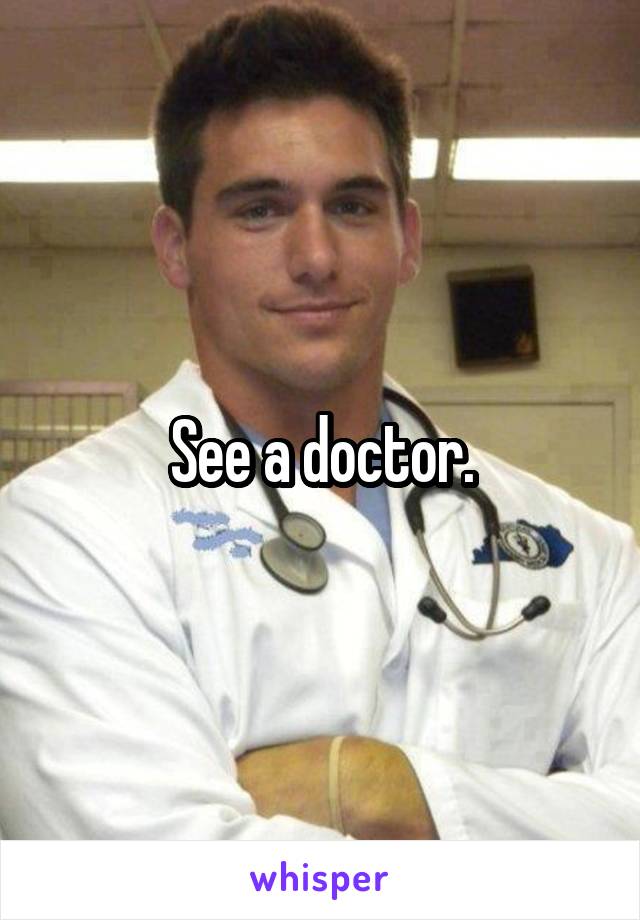 See a doctor.