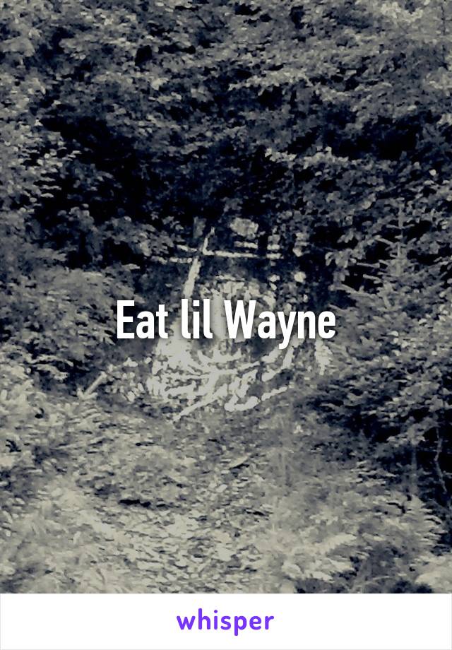 Eat lil Wayne