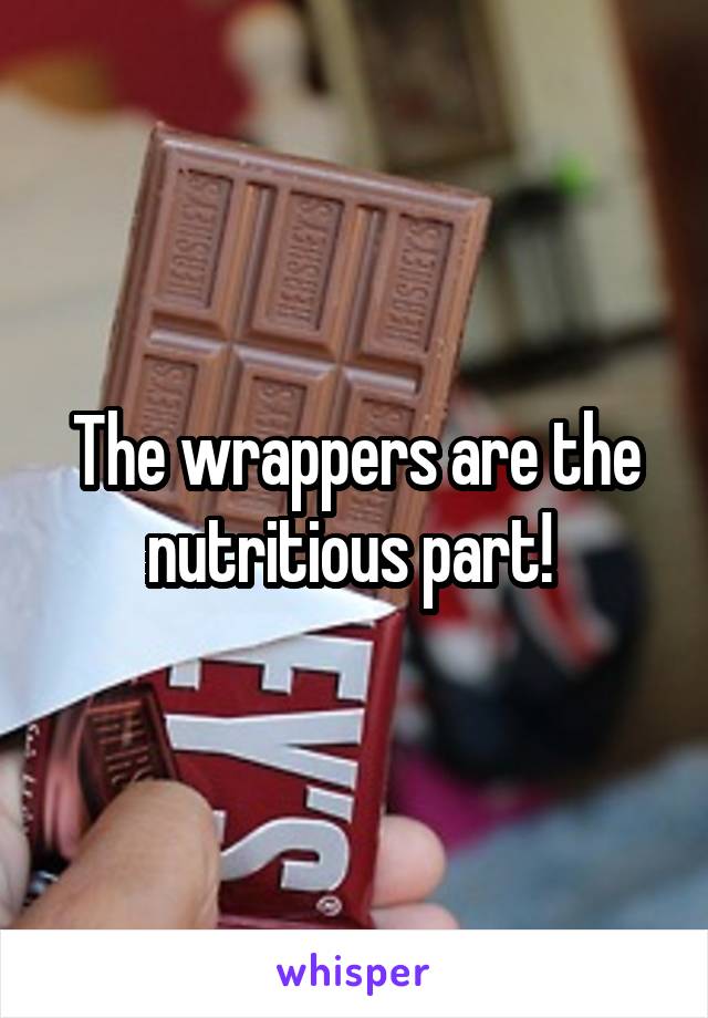 The wrappers are the nutritious part! 