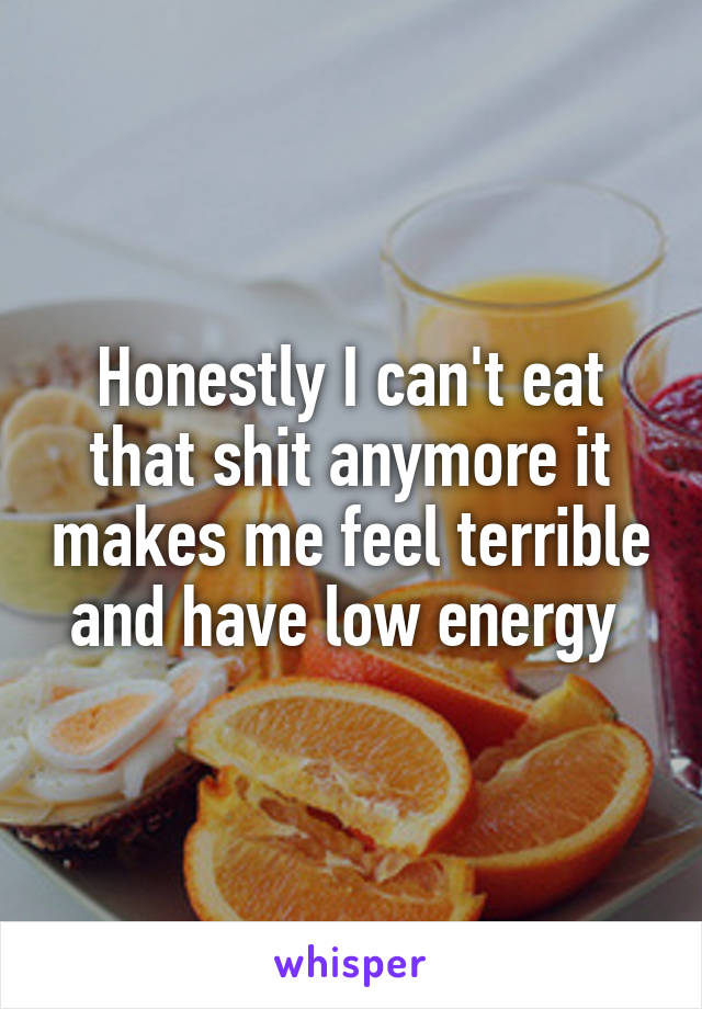 Honestly I can't eat that shit anymore it makes me feel terrible and have low energy 