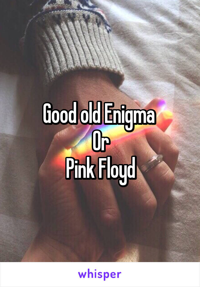 Good old Enigma 
Or
Pink Floyd