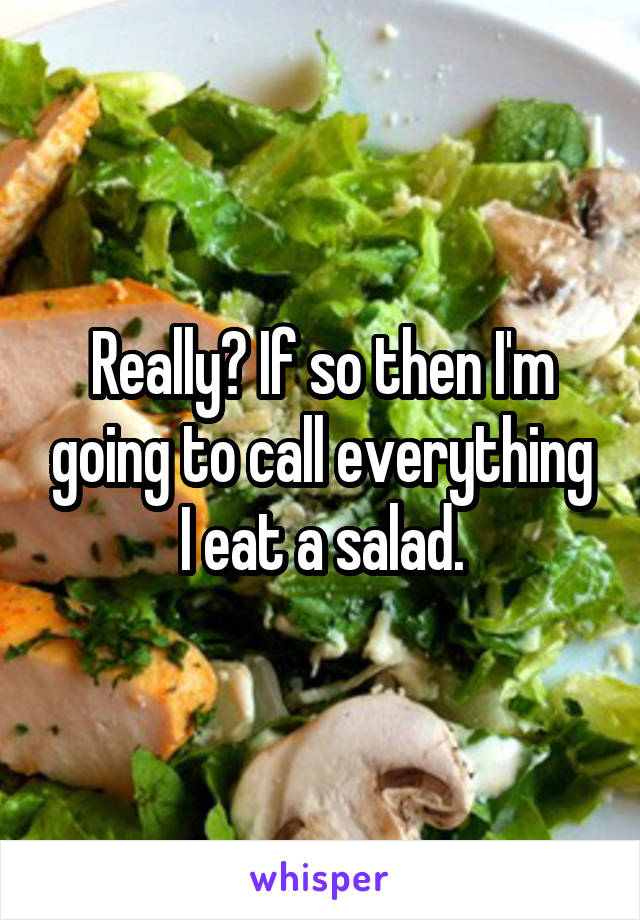 Really? If so then I'm going to call everything I eat a salad.