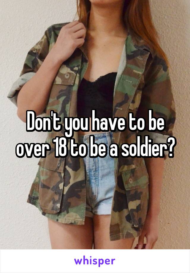 Don't you have to be over 18 to be a soldier?