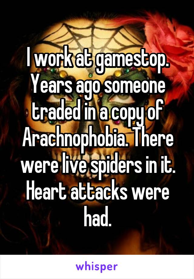 I work at gamestop. Years ago someone traded in a copy of Arachnophobia. There were live spiders in it. Heart attacks were had.