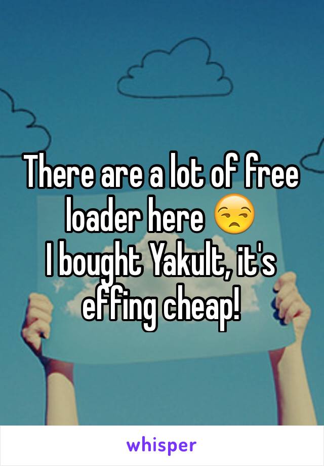 There are a lot of free loader here 😒
I bought Yakult, it's effing cheap!