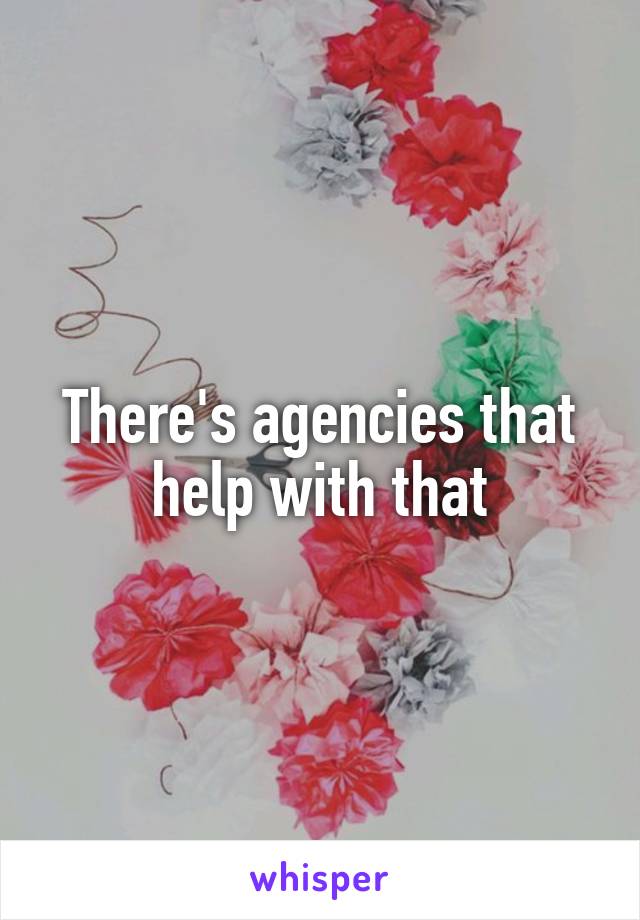 There's agencies that help with that