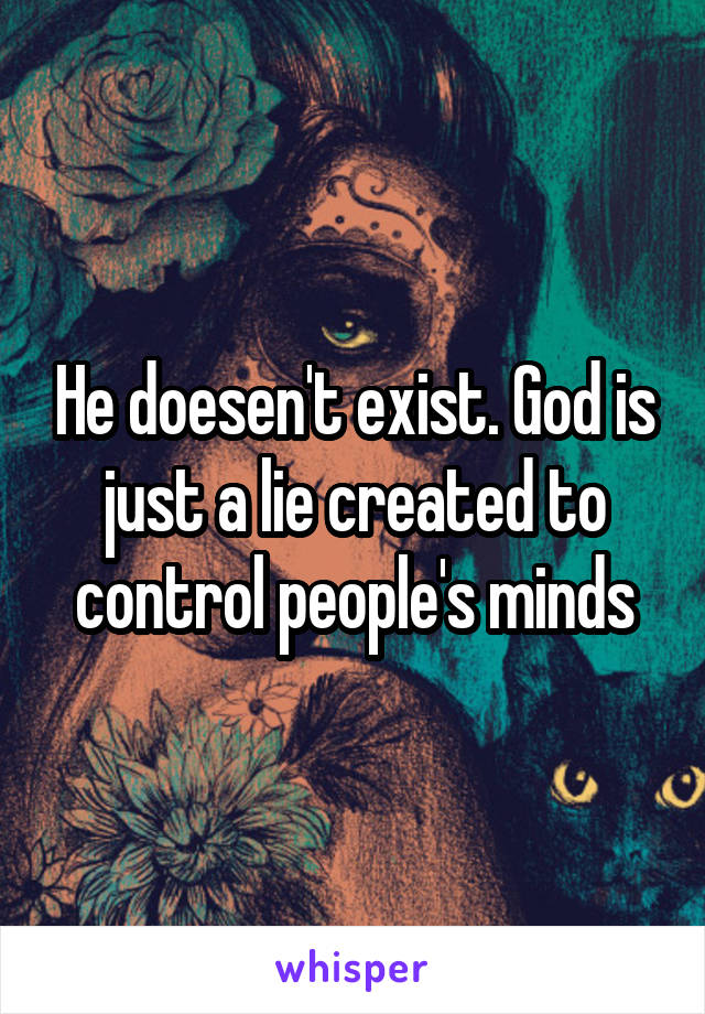 He doesen't exist. God is just a lie created to control people's minds