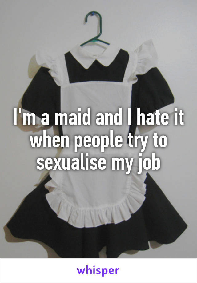 I'm a maid and I hate it when people try to sexualise my job